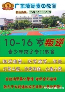 广东叛逆孩子学校，广东清远麦田教育招生电话15817111710